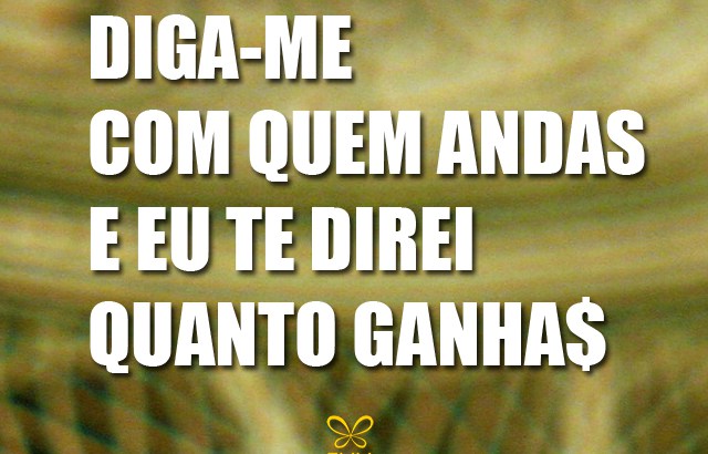 Diga-me com quem andas e eu te direi quanto ganhas!